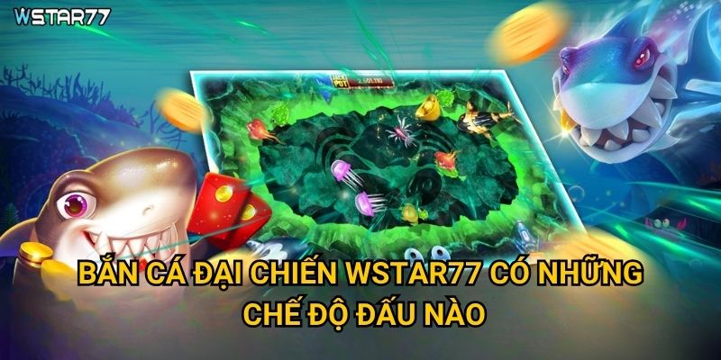Bắn Cá Đại Chiến Wstar77 có những chế độ đấu nào?