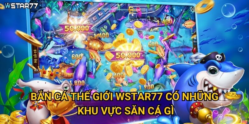 Bắn Cá Thế Giới tại Wstar77 khám phá những vùng biển nào? 2 Bắn Cá Thế Giới Wstar77 có những khu vực săn cá gì?