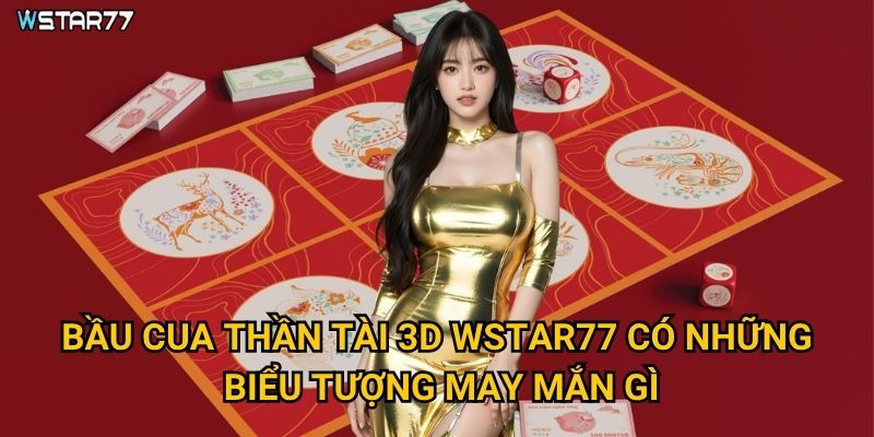 Bầu Cua Thần Tài 3D tại Wstar77 mang lại tài lộc như thế nào? 2 Bầu Cua Thần Tài 3D Wstar77 có những biểu tượng may mắn gì?