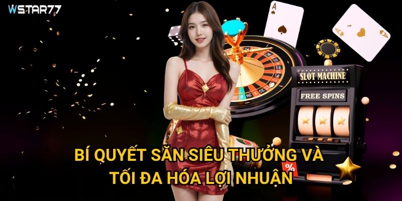 Nổ Hũ Siêu Thưởng Wstar77 có những phần thưởng khủng nào? 3 Bí quyết săn siêu thưởng và tối đa hóa lợi nhuận?