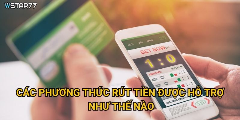 Rút tiền Wstar77 có những điều kiện và quy định gì? 3 Các phương thức rút tiền được hỗ trợ như thế nào?