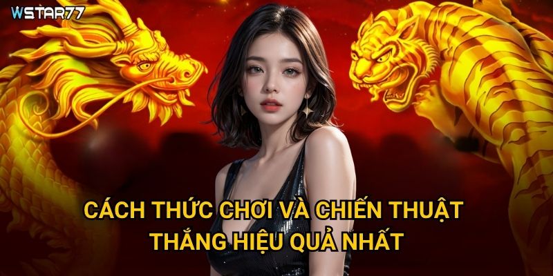 Rồng Hổ Tốc Chiến tại Wstar77 mang đến trải nghiệm tốc độ như thế nào? 3 Cách thức chơi và chiến thuật thắng hiệu quả nhất?