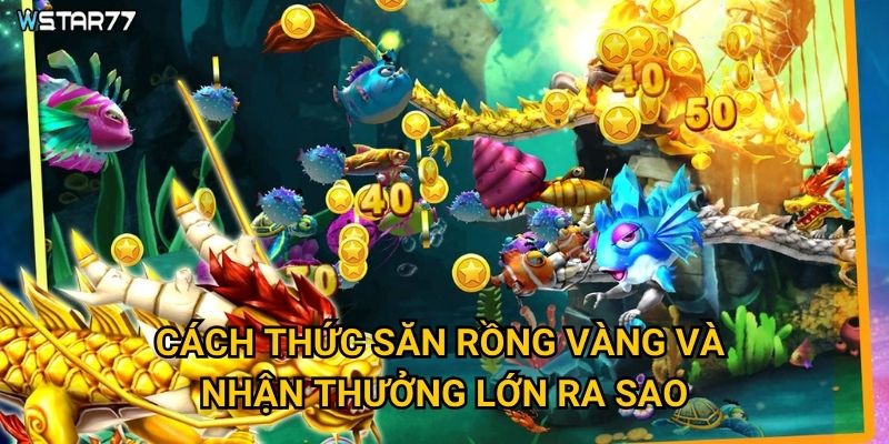Bắn Cá Rồng Vàng tại Wstar77 có những tính năng gì thu hút người chơi? 3 Cách thức săn rồng vàng và nhận thưởng lớn ra sao?