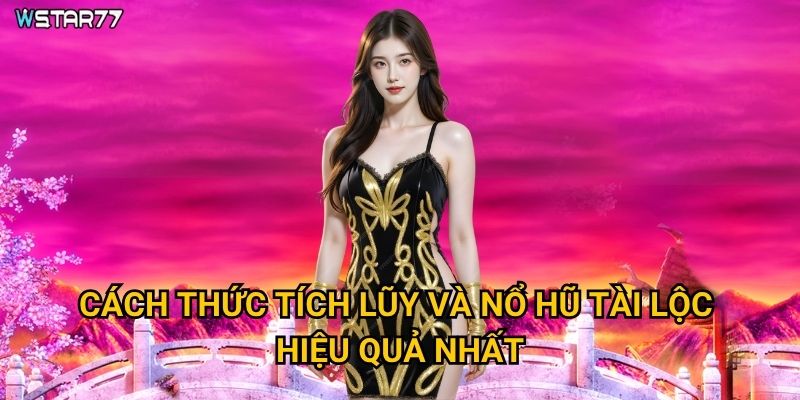 Cách thức tích lũy và nổ hũ tài lộc hiệu quả nhất?