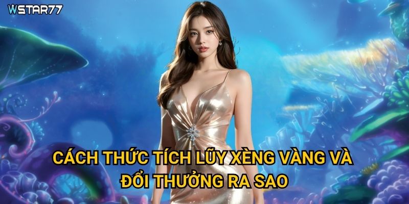 Bắn Cá Xèng Vàng Wstar77 có những đặc điểm nổi bật gì? 3 Cách thức tích lũy xèng vàng và đổi thưởng ra sao?
