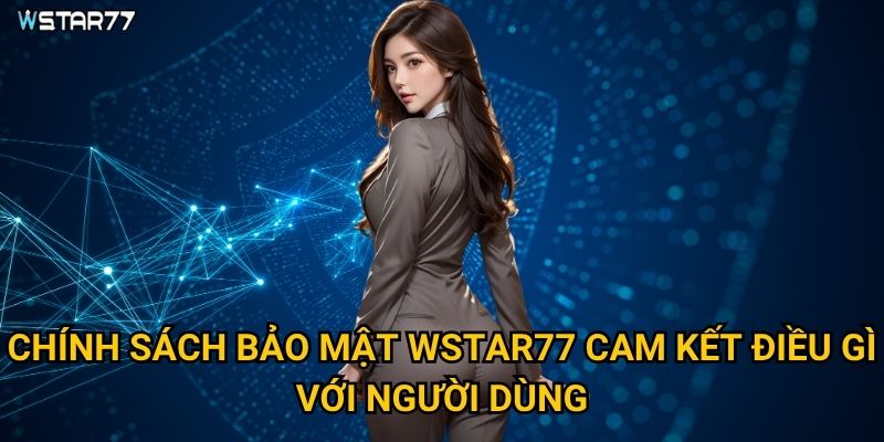 Chính sách bảo mật Wstar77 cam kết điều gì với người dùng?