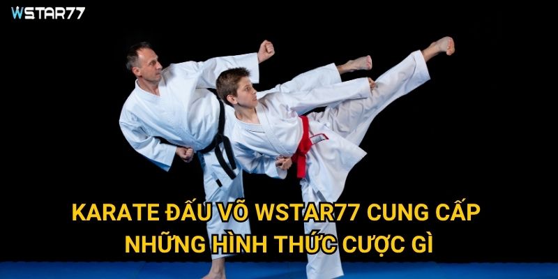 Karate đấu võ Wstar77 thu hút người chơi như thế nào? 2 Karate đấu võ Wstar77 cung cấp những hình thức cược gì?