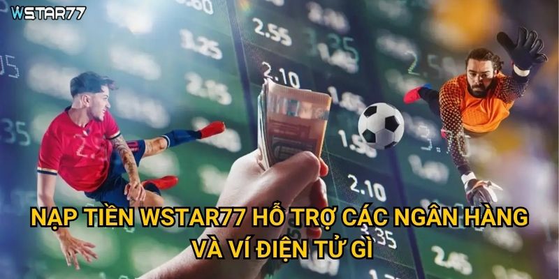 Nạp tiền Wstar77 hỗ trợ các ngân hàng và ví điện tử gì?