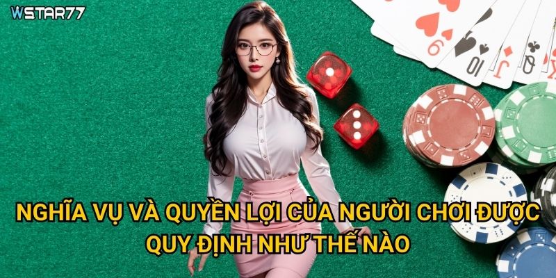 Điều khoản sử dụng Wstar77 quy định những gì mà người chơi cần biết? 2 Nghĩa vụ và quyền lợi của người chơi được quy định như thế nào?