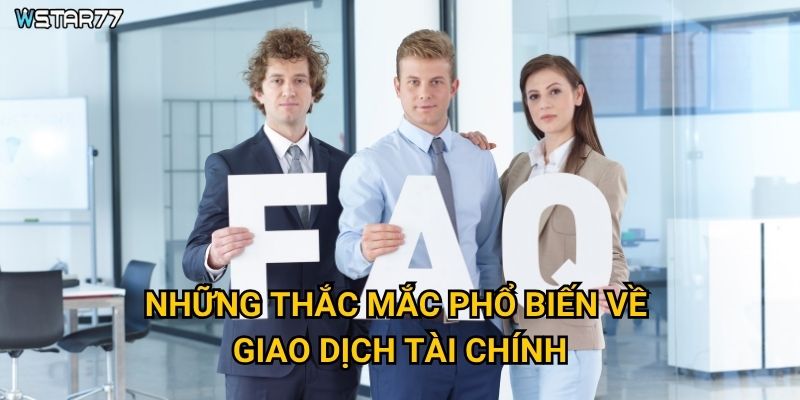Câu hỏi thường gặp Wstar77 giải đáp những vấn đề gì? 3 Những thắc mắc phổ biến về giao dịch tài chính?