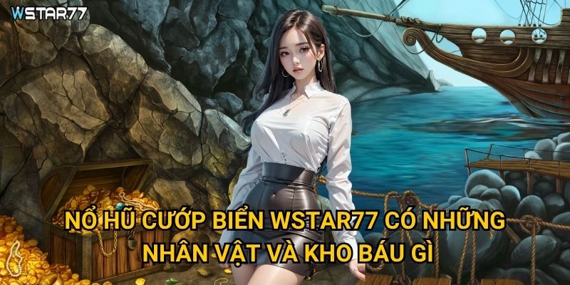 Nổ Hũ Cướp Biển Wstar77 mang đến cuộc phiêu lưu như thế nào? 2 Nổ Hũ Cướp Biển Wstar77 có những nhân vật và kho báu gì?
