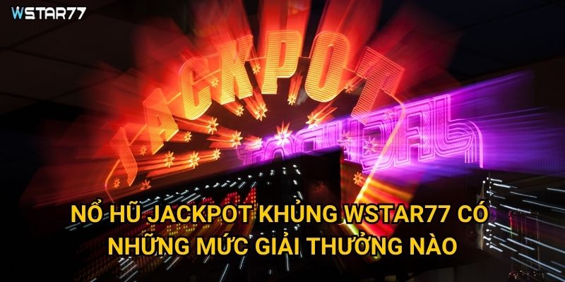 Nổ Hũ Jackpot Khủng tại Wstar77 có thể thay đổi cuộc đời như thế nào? 2 Nổ Hũ Jackpot Khủng Wstar77 có những mức giải thưởng nào?