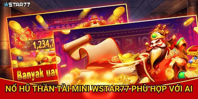 Nổ Hũ Thần Tài Mini Wstar77 có gì hấp dẫn với người chơi mới? 2 Nổ Hũ Thần Tài Mini Wstar77 phù hợp với ai?