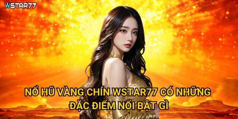 Nổ Hũ Vàng Chín tại Wstar77 ẩn chứa kho báu gì? 2 Nổ Hũ Vàng Chín Wstar77 có những đặc điểm nổi bật gì?
