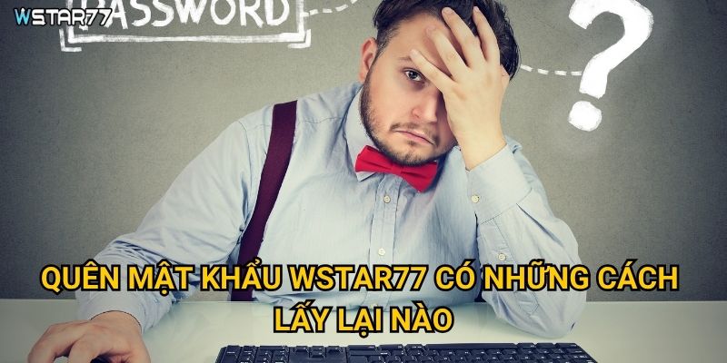 Quên mật khẩu Wstar77 có những cách lấy lại nào?