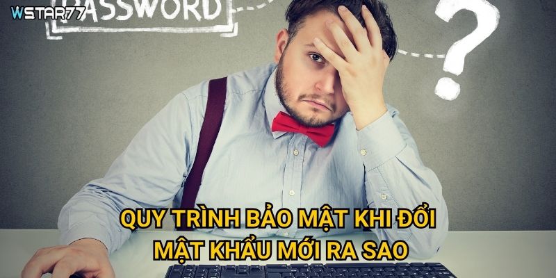 Quy trình bảo mật khi đổi mật khẩu mới ra sao?