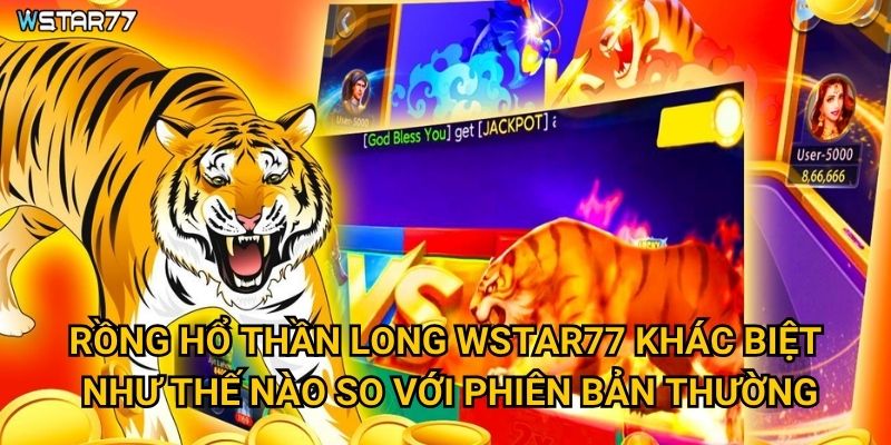 Rồng Hổ Thần Long Wstar77 khác biệt như thế nào so với phiên bản thường?