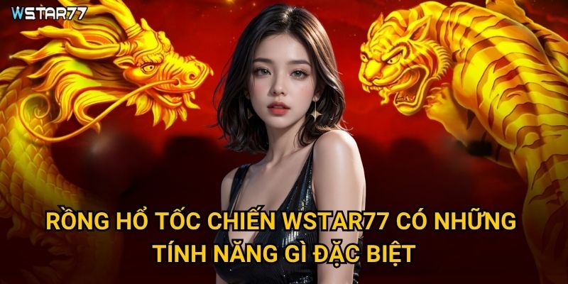 Rồng Hổ Tốc Chiến tại Wstar77 mang đến trải nghiệm tốc độ như thế nào? 2 Rồng Hổ Tốc Chiến Wstar77 có những tính năng gì đặc biệt?