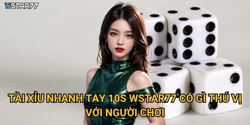 Tài Xỉu Nhanh Tay 10s Wstar77 thử thách phản xạ như thế nào? 2 Tài Xỉu Nhanh Tay 10s Wstar77 có gì thú vị với người chơi?