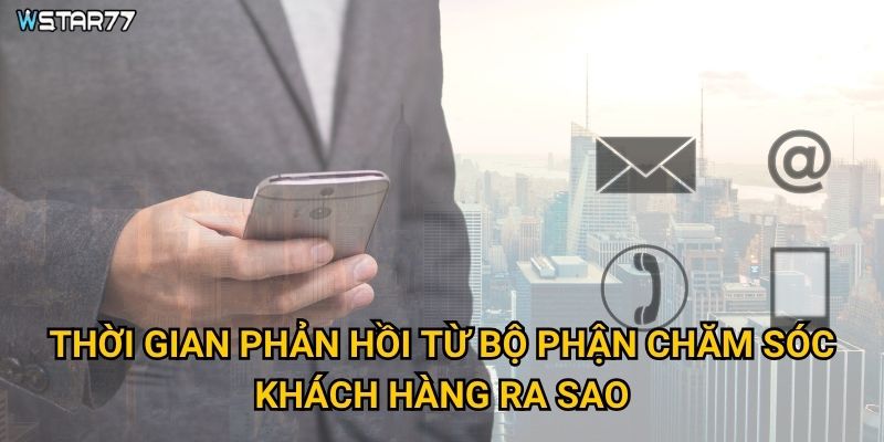 Thời gian phản hồi từ bộ phận chăm sóc khách hàng ra sao?