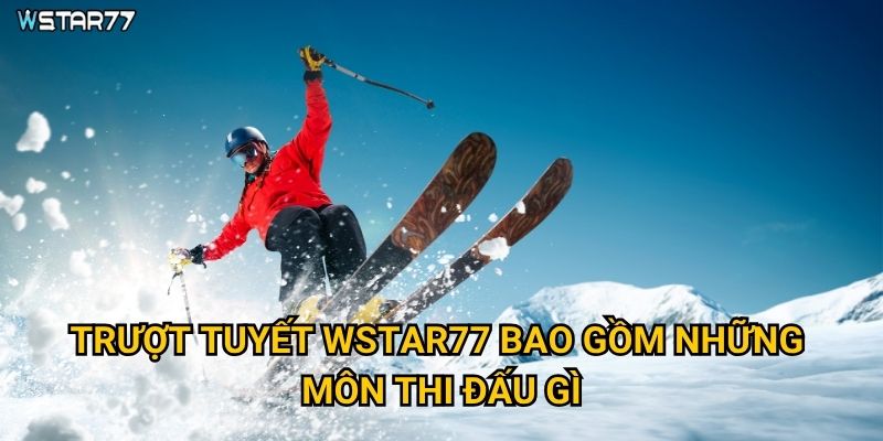 Trượt tuyết tại Wstar77 có những hình thức cá cược nào? 2 Trượt tuyết Wstar77 bao gồm những môn thi đấu gì?
