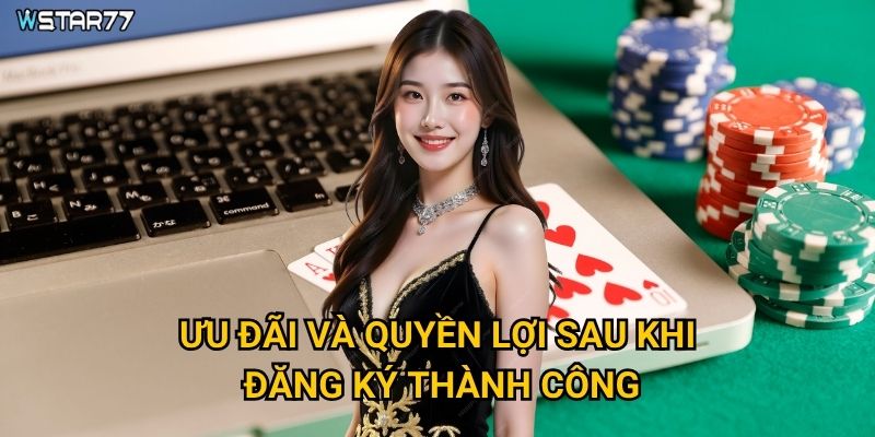 Đăng ký Wstar77 cần chuẩn bị những thông tin gì? 3 Ưu đãi và quyền lợi sau khi đăng ký thành công?