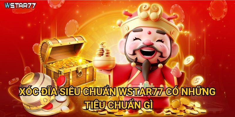 Xóc Đĩa Siêu Chuẩn Wstar77 có những tiêu chuẩn gì?